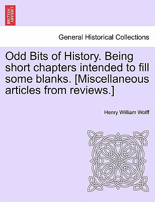 Odd Bits of History. Being Short Chapters Intended to Fill Some Blanks. [Miscellaneous Articles from Reviews.] - Wolff, Henry William