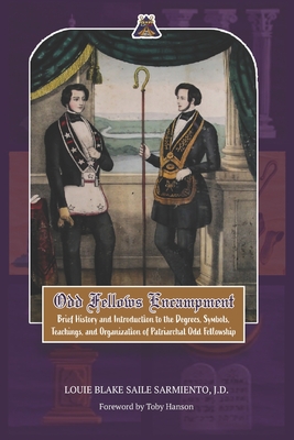 Odd Fellows Encampment: Brief History and Introduction to the Degrees, Teachings, Symbols and organization of Patriarchal Odd Fellowship - Hanson, Toby (Foreword by), and Plantilla, Cyril Jaymes (Editor), and Sarmiento, Louie Blake Saile