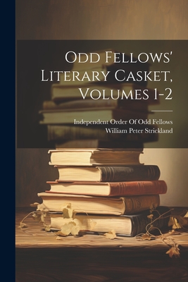 Odd Fellows' Literary Casket, Volumes 1-2 - Strickland, William Peter, and Independent Order of Odd Fellows (Creator)