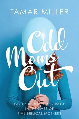 Odd Moms Out: God's Redemptive Grace in the Lives of Five Biblical Mothers - Miller, Tamar