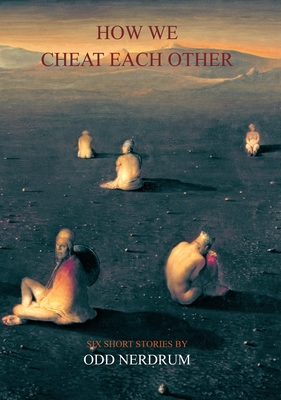 Odd Nerdrum: How We Cheat Each Other: Six Short Stories by Odd Nerdrum - Nerdrum, Odd