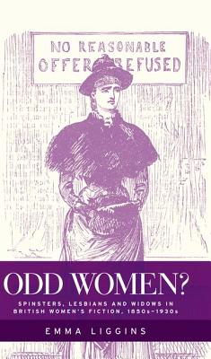 Odd Women?: Spinsters, Lesbians and Widows in British Women's Fiction, 1850s-1930s - Liggins, Emma