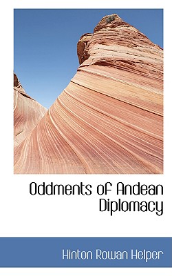 Oddments of Andean Diplomacy - Helper, Hinton Rowan
