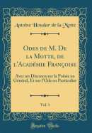 Odes de M. de la Motte, de l'Acad?mie Fran?oise, Vol. 1: Avec Un Discours Sur La Po?sie En G?n?ral, Et Sur l'Ode En Particulier (Classic Reprint)