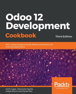 Odoo 12 Development Cookbook: 190+ unique recipes to build effective enterprise and business applications - Gajjar, Parth, and Fayolle, Alexandre, and Brunn, Holger