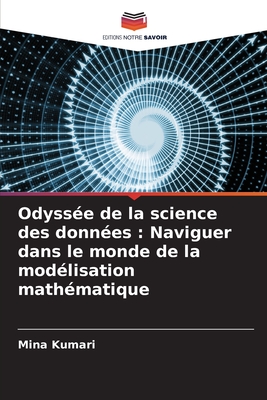 Odyss?e de la science des donn?es: Naviguer dans le monde de la mod?lisation math?matique - Kumari, Mina