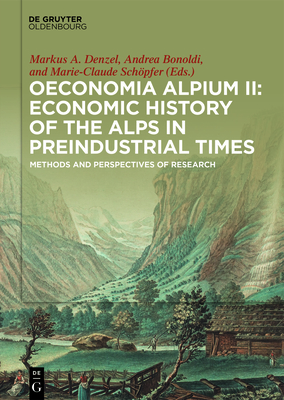 Oeconomia Alpium II: Economic History of the Alps in Preindustrial Times: Methods and Perspectives of Research - Denzel, Markus A (Editor), and Bonoldi, Andrea (Editor), and Schpfer, Marie-Claude (Editor)