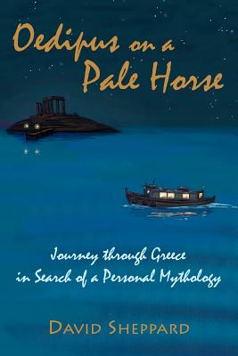 Oedipus On A Pale Horse: Greek Journey In Search Of A Personal Mythology - Sheppard, David