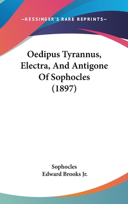 Oedipus Tyrannus, Electra, And Antigone Of Sophocles (1897) - Sophocles, and Brooks, Edward, Jr. (Introduction by)