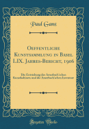 Oeffentliche Kunstsammlung in Basel LIX. Jahres-Bericht, 1906: Die Entstehung Des Amerbach'schen Kunstkabinets Und Die Amerbach'schen Inventare (Classic Reprint)