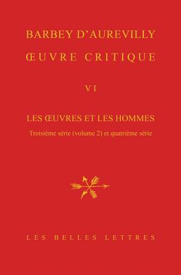 Oeuvre Critique VI: Les Oeuvres Et Les Hommes, Troisieme Serie (Vol. 2). XXII, Femmes Et Moraliste. XXIII, Poesie Et Poetes. XXIV, Voyageurs Et Romanciers. XXV, Philosophes Et Ecrivains Religieux Et Politiques. XXVI, Critiques Diverses - Barbey D'Aurevilly, Jules Amedee, and Glaudes, Pierre (Editor), and Mayaux, Catherine (Editor)