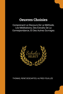 Oeuvres Choisies: Comprenant Le Discours de la M?thode, Les M?ditations, Des Extraits de la Correspondance, Et Des Autres Ouvrages