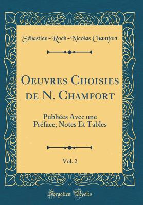 Oeuvres Choisies de N. Chamfort, Vol. 2: Publiees Avec Une Preface, Notes Et Tables (Classic Reprint) - Chamfort, Sebastien-Roch-Nicolas