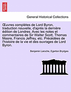 OEuvres compltes de Lord Byron, traduction nouvelle, d'aprs la dernire dition de Londres. Avec les notes et commentaires de Sir Walter Scott, Thomas Moore, Francis Jeffrey, etc. Prcdes de l'histoire ... TOME TROISIEME