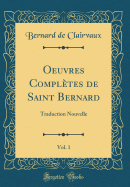 Oeuvres Compltes de Saint Bernard, Vol. 1: Traduction Nouvelle (Classic Reprint)