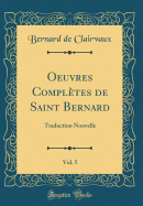 Oeuvres Compltes de Saint Bernard, Vol. 5: Traduction Nouvelle (Classic Reprint)