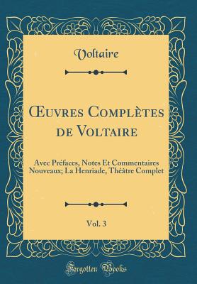 Oeuvres Compltes de Voltaire, Vol. 3: Avec Prfaces, Notes Et Commentaires Nouveaux; La Henriade, Thtre Complet (Classic Reprint) - Voltaire