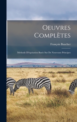 Oeuvres Compltes: Mthode D'quitation Base sur de Nouveaux Principes - Baucher, Franois