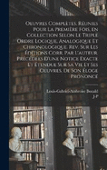 Oeuvres compltes. Runies pour la premire fois, en collection selon le triple ordre logique, analogique et chronologique. Rev. sur les ditions corr. par l'auteur. Prcdes d'une notice exacte et tendue sur sa vie et ses oeuvres, de son loge prononc