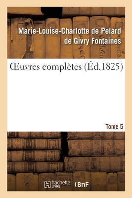 Oeuvres Compltes. Tome 5 - Fontaines, Marie-Louise-Charlotte de Pelard de Givry