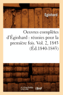 Oeuvres Compl?tes d'?ginhard: R?unies Pour La Premi?re Fois. Vol. 2, 1843 (?d.1840-1843)