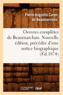 Oeuvres Compl?tes de Beaumarchais. Nouvelle ?dition, Pr?c?d?e d'Une Notice Biographique (?d.1874)