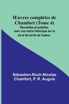 OEuvres compl?tes de Chamfort (Tome 4); Recueillies et publi?es, avec une notice historique sur la vie et les ?crits de l'auteur. - Chamfort, S?bastien-Roch-Nicolas, and R Auguis, P