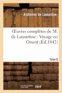 Oeuvres Compl?tes de M.de Lamartine. Voyage En Orient T. 6
