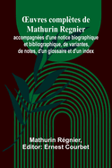 Oeuvres Compl?tes de Mathurin R?gnier: Accompagn?es d'Une Notice Biographique Et Bibliographique, de Variantes de Notes, d'Un Glossaire Et d'Un Index (Classic Reprint)