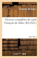 Oeuvres Compl?tes de Saint Fran?ois de Sales. Tome 2. Partie 1