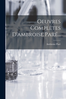 Oeuvres Completes D'Ambroise Pare... - Par?, Ambroise