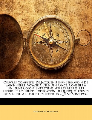 Oeuvres Completes de Jacques-Henri-Bernardin de Saint-Pierre: Voyage A L'Ile-de-France. Conseils a Un Jeune Colon. Entretiens Sur Les Arbres, Les Fleurs Et Les Fruits. Explication de Queiques Termes de Marine, A L'Usage Des Lecteurs Qui Ne Sont Pas... - de Saint-Pierre, Bernardin