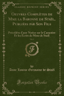 Oeuvres Completes de Mme La Baronne de Stael, Publiees Par Son Fils, Vol. 5: Precedees D'Une Notice Sur Le Caractere Et Les Ecrits de Mme de Stael (Classic Reprint)