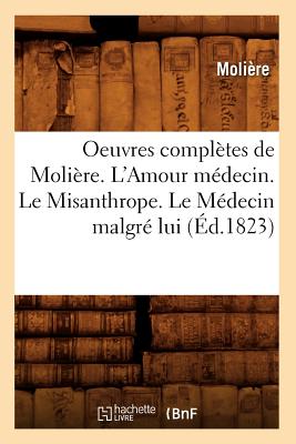 Oeuvres Completes de Moliere. L'Amour Medecin. Le Misanthrope. Le Medecin Malgre Lui (Ed.1823) - Moli?re