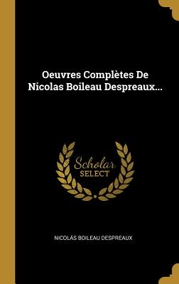 Oeuvres Completes de Nicolas Boileau Despreaux... - Despreaux, Nicols Boileau