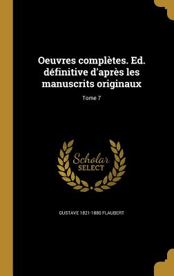 Oeuvres Completes. Ed. Definitive D'Apres Les Manuscrits Originaux; Tome 7 - Flaubert, Gustave 1821-1880