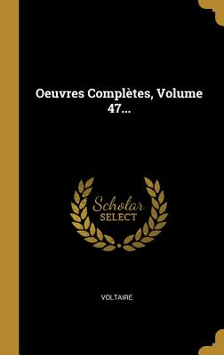 Oeuvres Completes, Volume 47... - Voltaire (Creator)