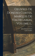 Oeuvres de Donoso Cortes, Marquis de Valdegamas, Volume 1...