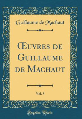 Oeuvres de Guillaume de Machaut, Vol. 3 (Classic Reprint) - Machaut, Guillaume De