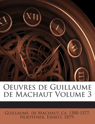 Oeuvres de Guillaume de Machaut Volume 3 - Guillaume, De Machaut Ca 1300-1377 (Creator), and 1879-, Hoepffner Ernest