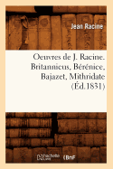 Oeuvres de J. Racine. Britannicus, B?r?nice, Bajazet, Mithridate (?d.1831)