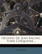 Oeuvres de Jean Racine: Tome Cinquieme...