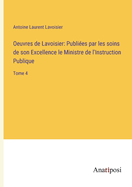 Oeuvres de Lavoisier: Publies par les soins de son Excellence le Ministre de l'Instruction Publique: Tome 4