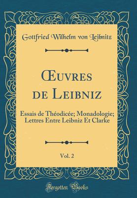 Oeuvres de Leibniz, Vol. 2: Essais de Theodicee; Monadologie; Lettres Entre Leibniz Et Clarke (Classic Reprint) - Leibnitz, Gottfried Wilhelm Von