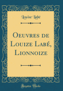 Oeuvres de Louize Lab?, Lionnoize (Classic Reprint)