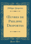 Oeuvres de Philippe Desportes (Classic Reprint)