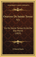 Oeuvres de Sainte Terese V1: Vie de Sainte Terese, Ecrite Par Elle-Meme (1859)