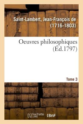 Oeuvres Philosophiques. Tome 3 - de Saint-Lambert, Jean-Fran?ois