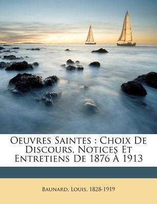 Oeuvres Saintes: Choix de Discours, Notices Et Entretiens de 1876 ? 1913 - Baunard, Louis