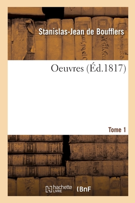 Oeuvres. Tome 1 - de Boufflers, Stanislas-Jean, and Boufflers, Marie-Catherine de Beauveau-Craon, and de Boufflers, Marie-Catherine-Stanislas